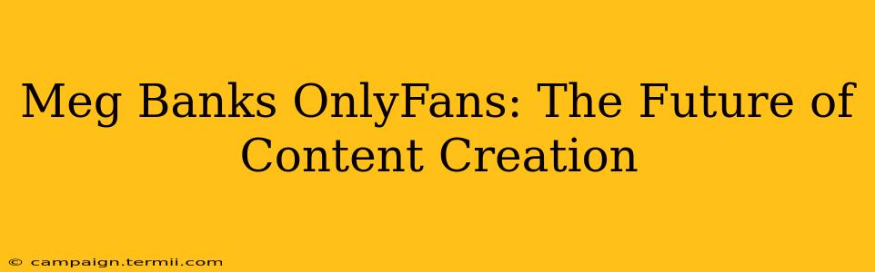 Meg Banks OnlyFans: The Future of Content Creation