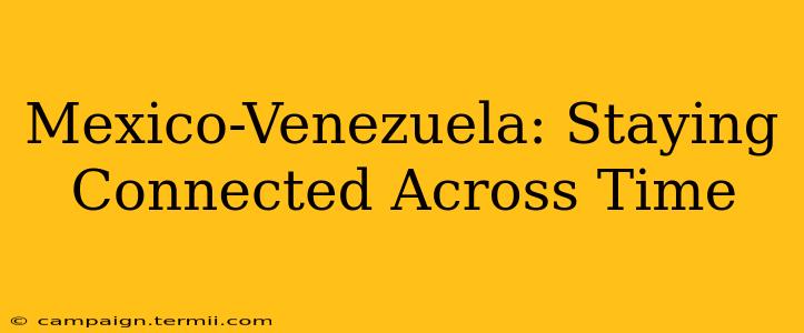 Mexico-Venezuela: Staying Connected Across Time