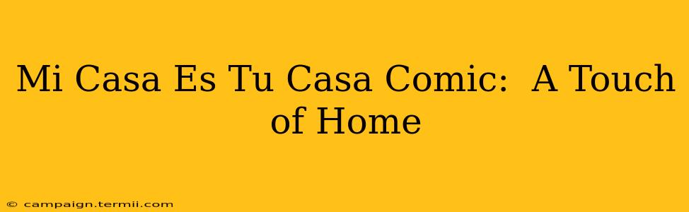 Mi Casa Es Tu Casa Comic:  A Touch of Home