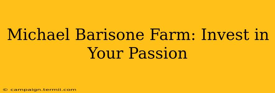 Michael Barisone Farm: Invest in Your Passion