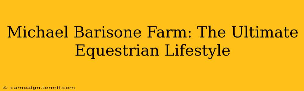 Michael Barisone Farm: The Ultimate Equestrian Lifestyle