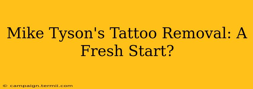 Mike Tyson's Tattoo Removal: A Fresh Start?