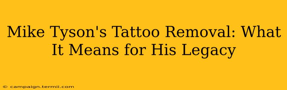 Mike Tyson's Tattoo Removal: What It Means for His Legacy