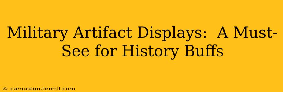 Military Artifact Displays:  A Must-See for History Buffs