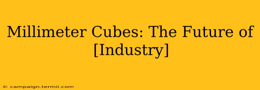 Millimeter Cubes: The Future of [Industry]