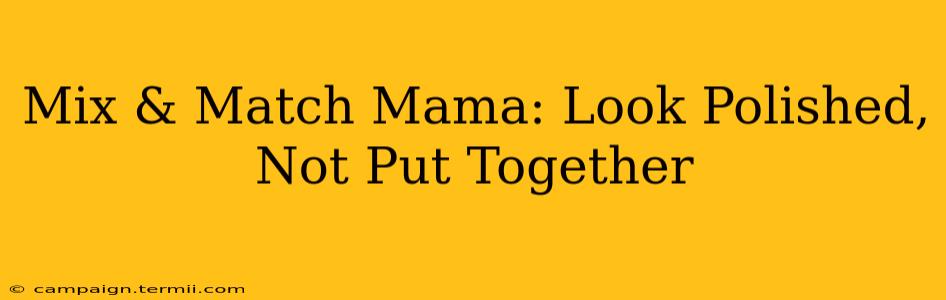 Mix & Match Mama: Look Polished, Not Put Together