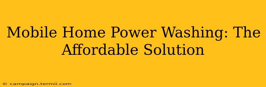 Mobile Home Power Washing: The Affordable Solution