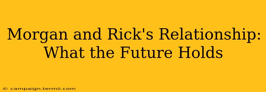 Morgan and Rick's Relationship: What the Future Holds