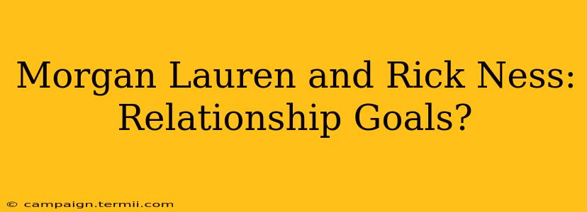 Morgan Lauren and Rick Ness: Relationship Goals?