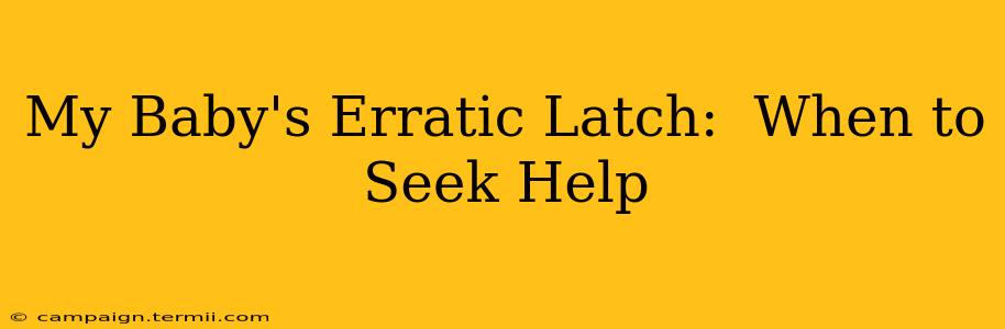 My Baby's Erratic Latch:  When to Seek Help