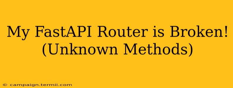 My FastAPI Router is Broken! (Unknown Methods)