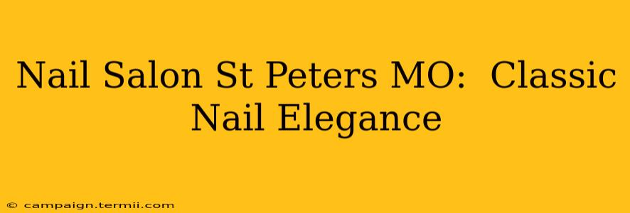 Nail Salon St Peters MO:  Classic Nail Elegance