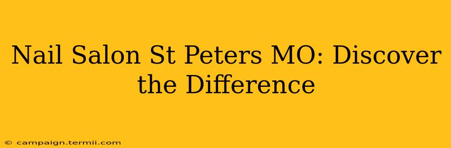 Nail Salon St Peters MO: Discover the Difference