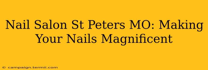 Nail Salon St Peters MO: Making Your Nails Magnificent