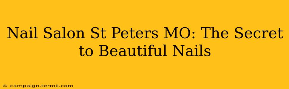 Nail Salon St Peters MO: The Secret to Beautiful Nails