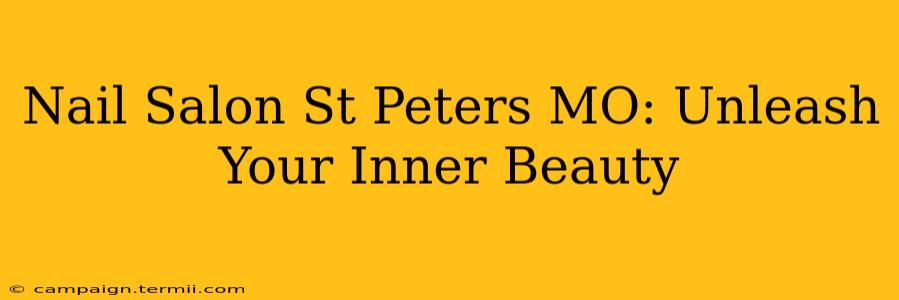 Nail Salon St Peters MO: Unleash Your Inner Beauty