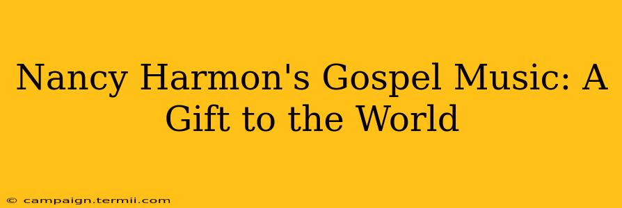 Nancy Harmon's Gospel Music: A Gift to the World