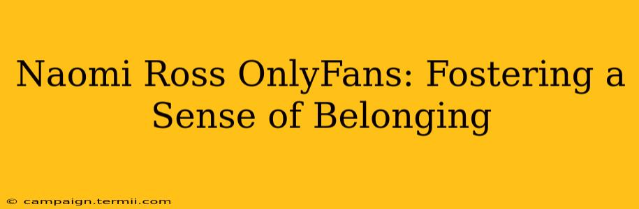 Naomi Ross OnlyFans: Fostering a Sense of Belonging