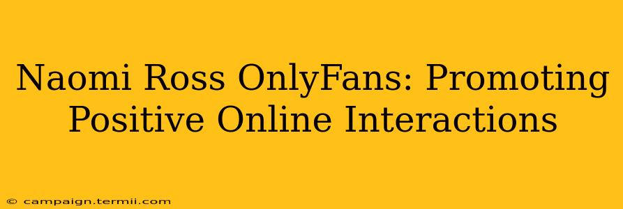 Naomi Ross OnlyFans: Promoting Positive Online Interactions