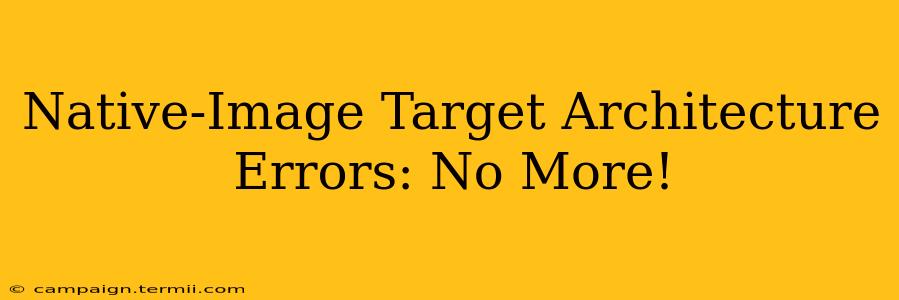 Native-Image Target Architecture Errors: No More!