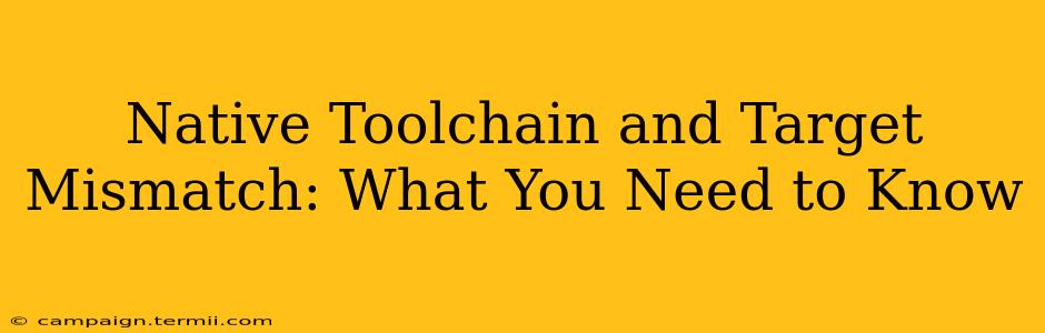 Native Toolchain and Target Mismatch: What You Need to Know