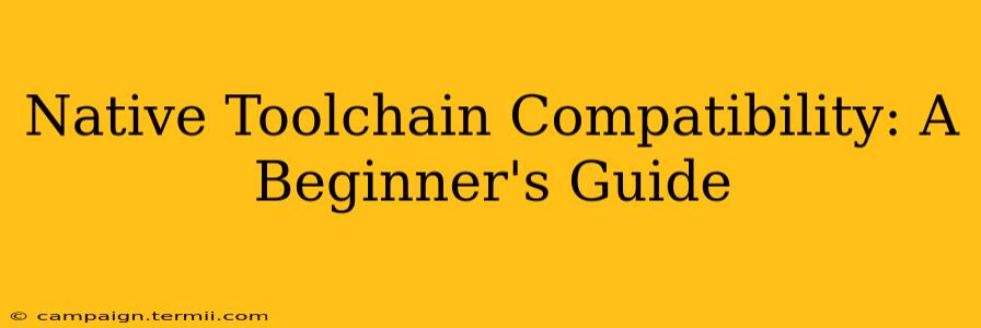 Native Toolchain Compatibility: A Beginner's Guide