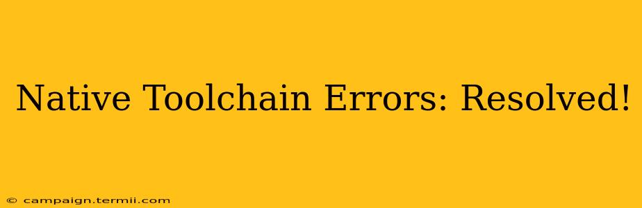 Native Toolchain Errors: Resolved!