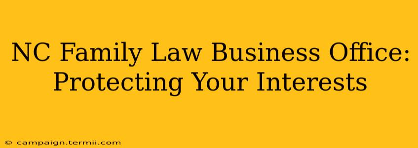 NC Family Law Business Office: Protecting Your Interests