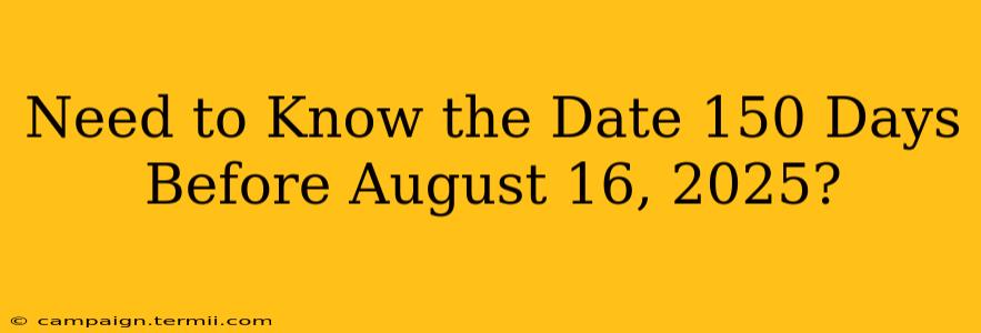 Need to Know the Date 150 Days Before August 16, 2025?