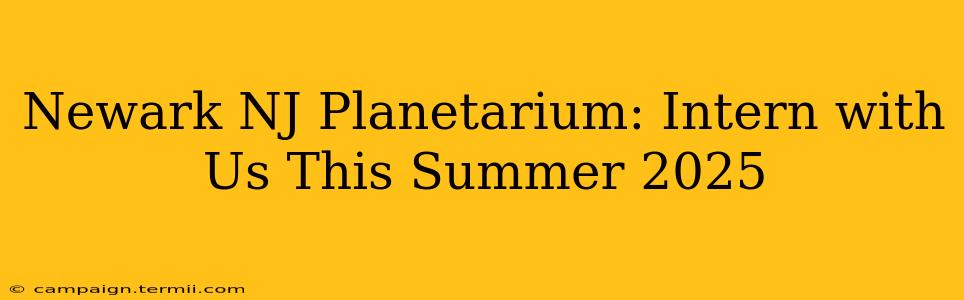 Newark NJ Planetarium: Intern with Us This Summer 2025