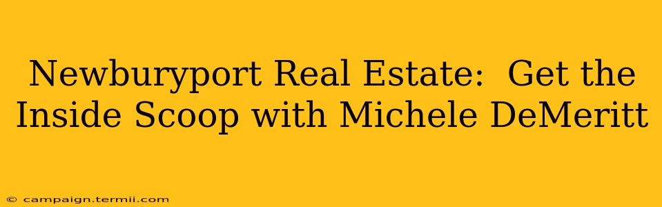 Newburyport Real Estate:  Get the Inside Scoop with Michele DeMeritt