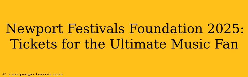 Newport Festivals Foundation 2025: Tickets for the Ultimate Music Fan