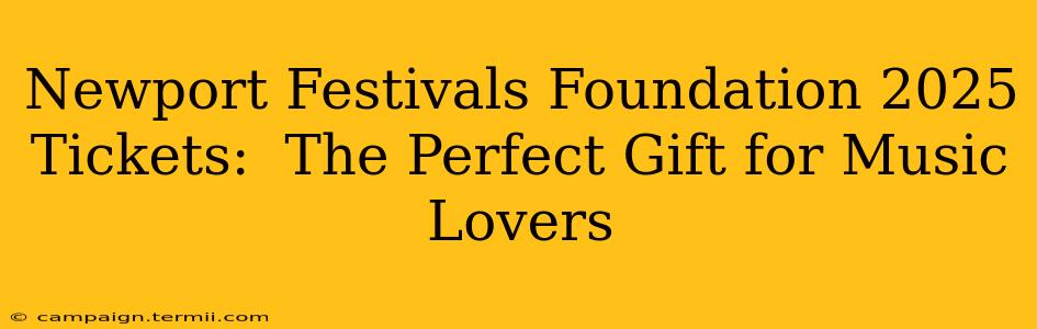 Newport Festivals Foundation 2025 Tickets:  The Perfect Gift for Music Lovers