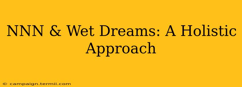 NNN & Wet Dreams: A Holistic Approach