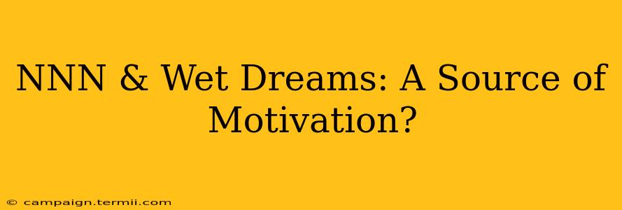 NNN & Wet Dreams: A Source of Motivation?