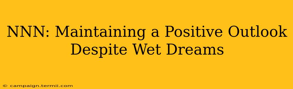 NNN: Maintaining a Positive Outlook Despite Wet Dreams