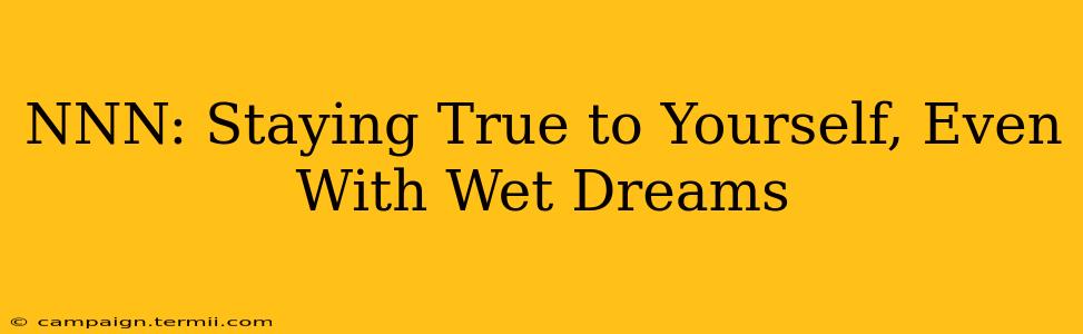 NNN: Staying True to Yourself, Even With Wet Dreams