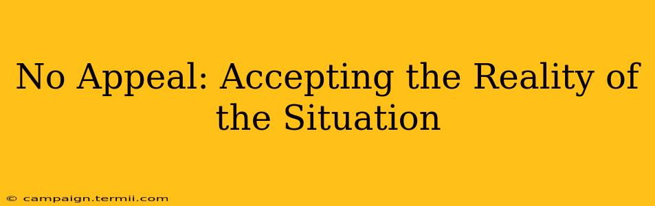 No Appeal: Accepting the Reality of the Situation