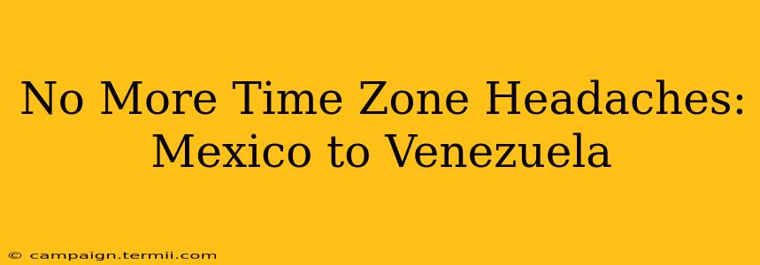 No More Time Zone Headaches: Mexico to Venezuela