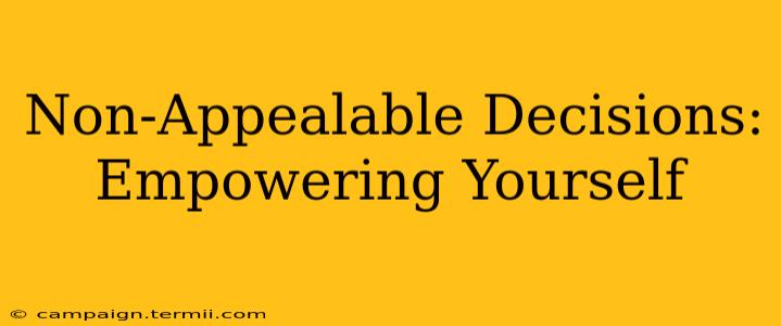 Non-Appealable Decisions: Empowering Yourself