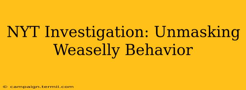 NYT Investigation: Unmasking Weaselly Behavior