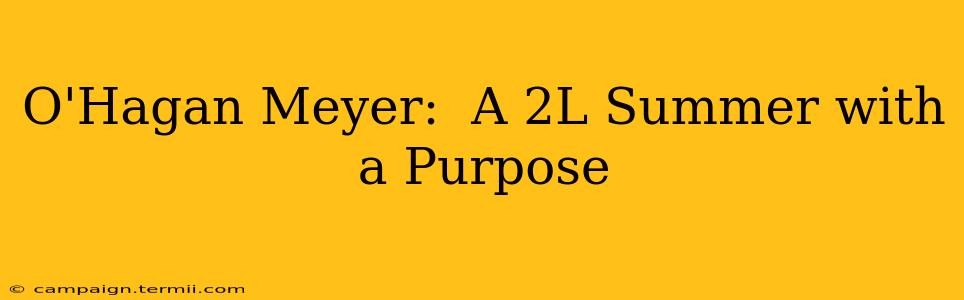 O'Hagan Meyer:  A 2L Summer with a Purpose