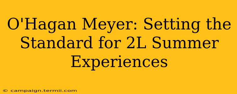 O'Hagan Meyer: Setting the Standard for 2L Summer Experiences