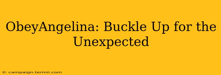 ObeyAngelina: Buckle Up for the Unexpected