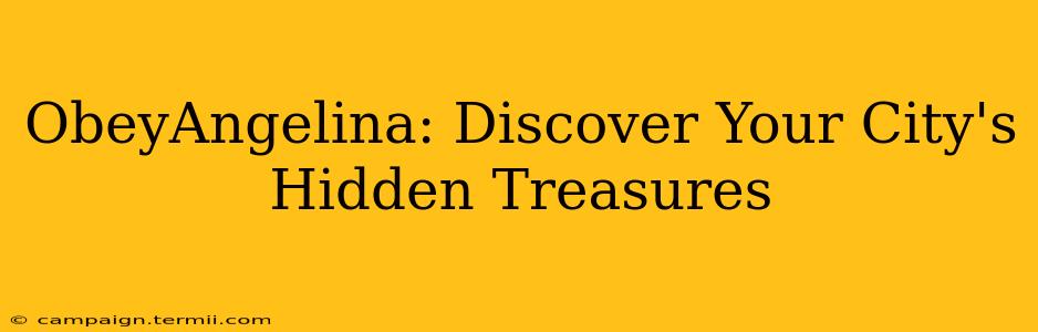 ObeyAngelina: Discover Your City's Hidden Treasures