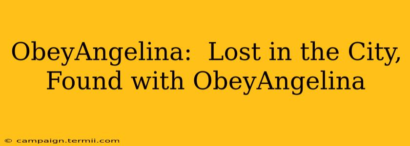 ObeyAngelina:  Lost in the City, Found with ObeyAngelina