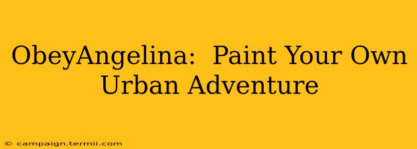 ObeyAngelina:  Paint Your Own Urban Adventure