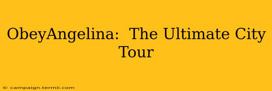 ObeyAngelina:  The Ultimate City Tour