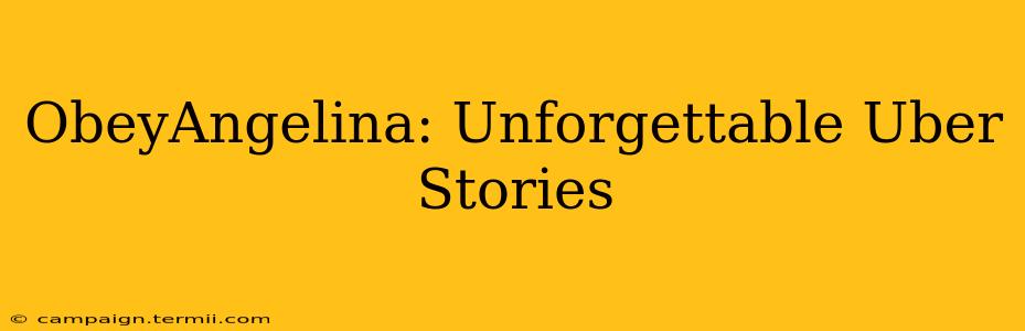 ObeyAngelina: Unforgettable Uber Stories