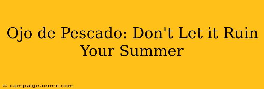 Ojo de Pescado: Don't Let it Ruin Your Summer